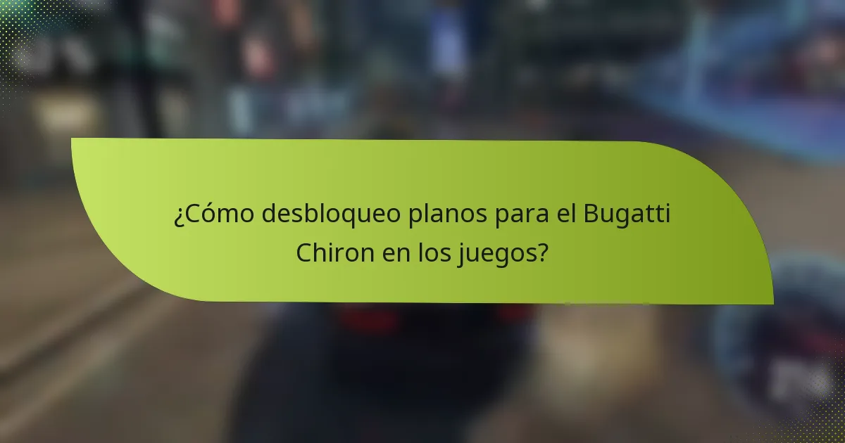 ¿Cómo desbloqueo planos para el Bugatti Chiron en los juegos?