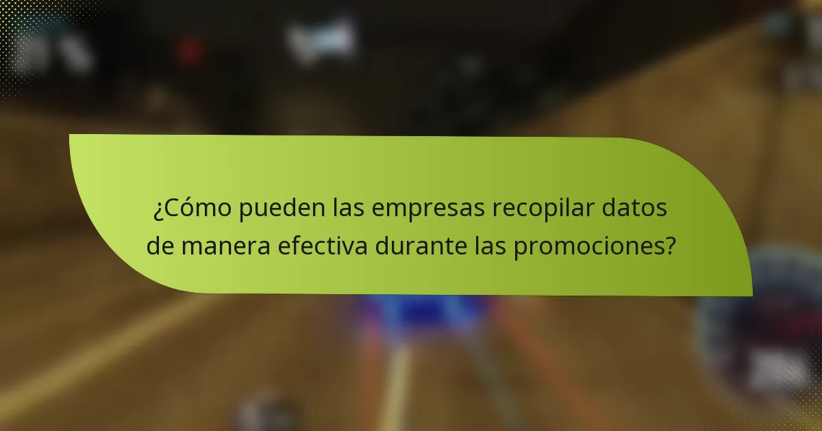 ¿Cómo pueden las empresas recopilar datos de manera efectiva durante las promociones?