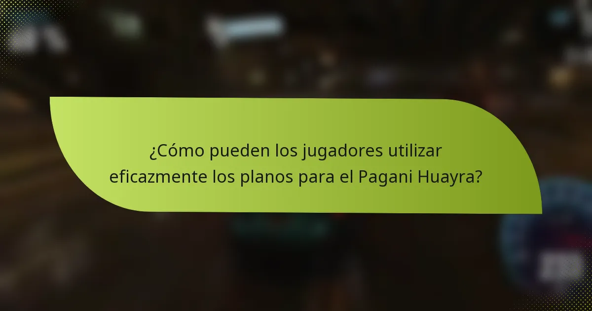 ¿Cómo pueden los jugadores utilizar eficazmente los planos para el Pagani Huayra?