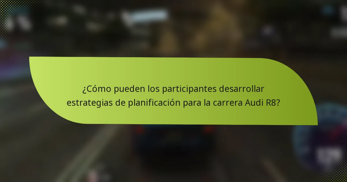 ¿Cómo pueden los participantes desarrollar estrategias de planificación para la carrera Audi R8?