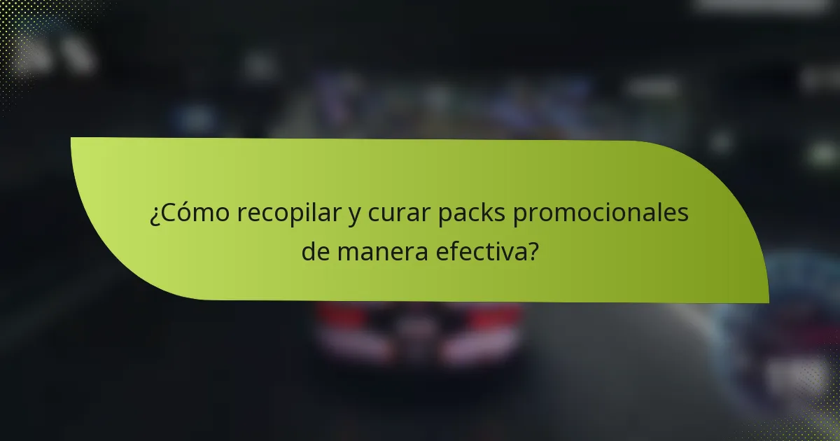 ¿Cómo recopilar y curar packs promocionales de manera efectiva?