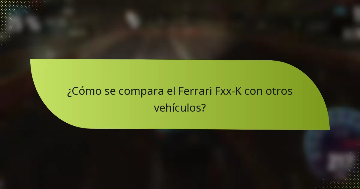 ¿Cómo se compara el Ferrari Fxx-K con otros vehículos?