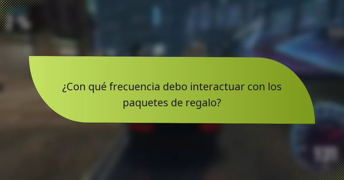 ¿Con qué frecuencia debo interactuar con los paquetes de regalo?