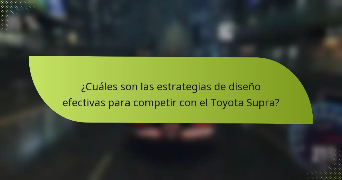 ¿Cuáles son las estrategias de diseño efectivas para competir con el Toyota Supra?