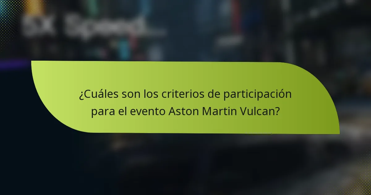 ¿Cuáles son los criterios de participación para el evento Aston Martin Vulcan?