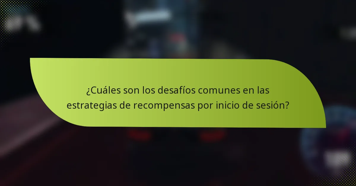 ¿Cuáles son los desafíos comunes en las estrategias de recompensas por inicio de sesión?