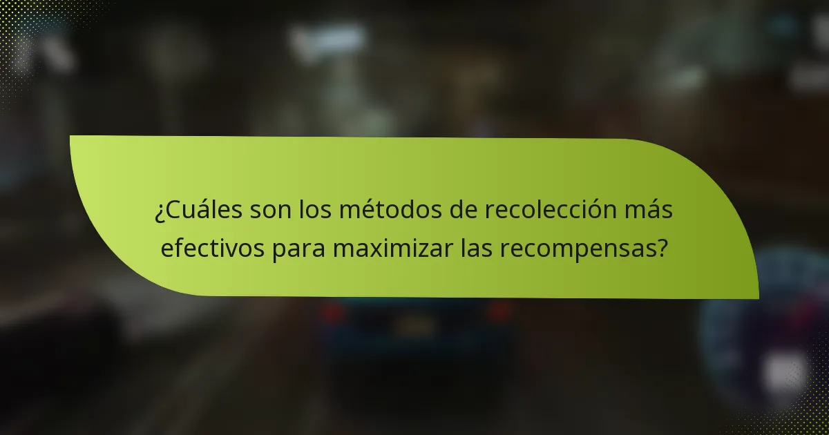 ¿Cuáles son los métodos de recolección más efectivos para maximizar las recompensas?