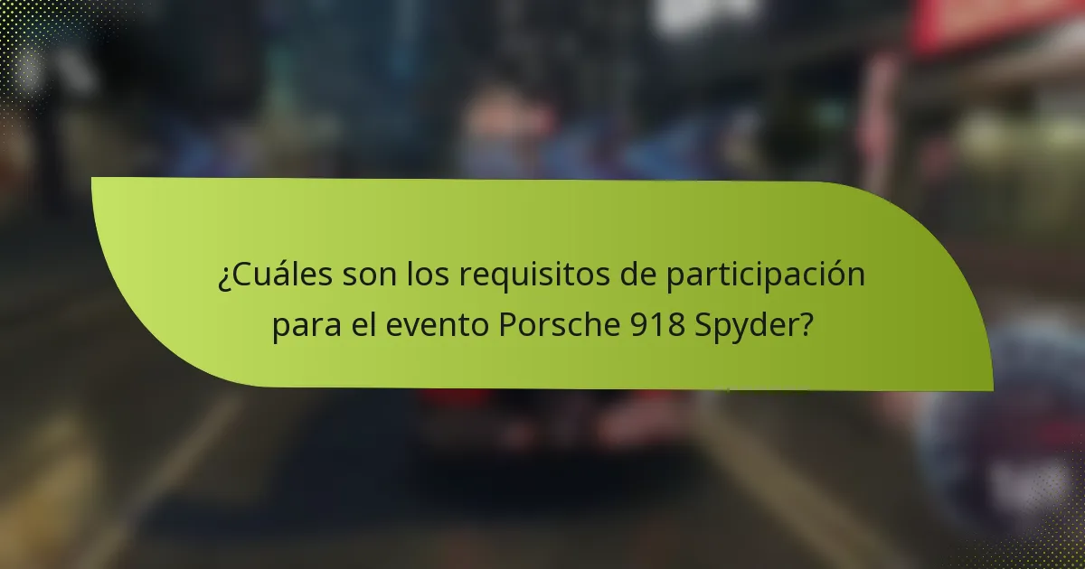 ¿Cuáles son los requisitos de participación para el evento Porsche 918 Spyder?