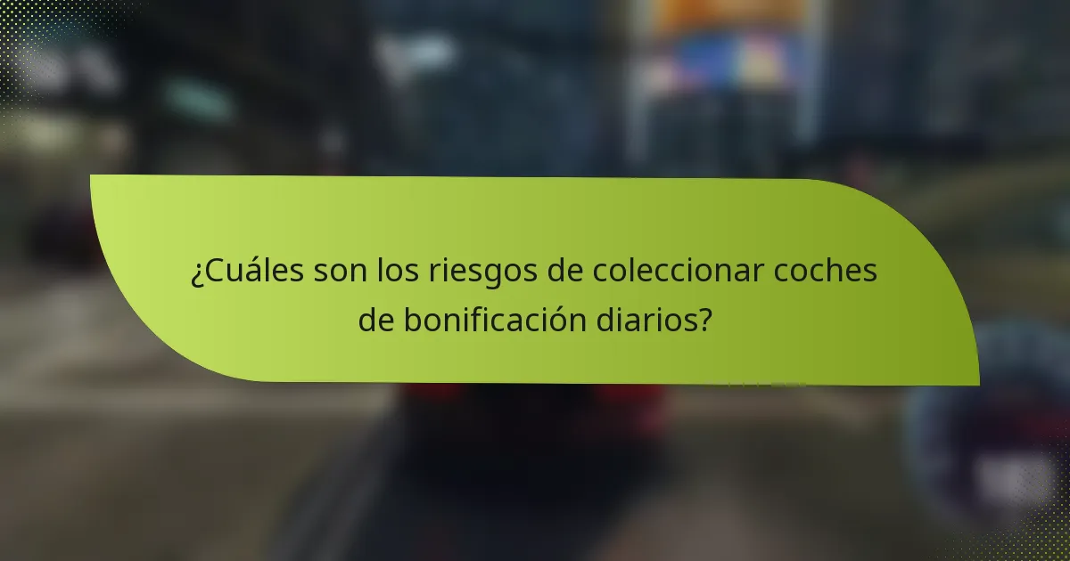 ¿Cuáles son los riesgos de coleccionar coches de bonificación diarios?