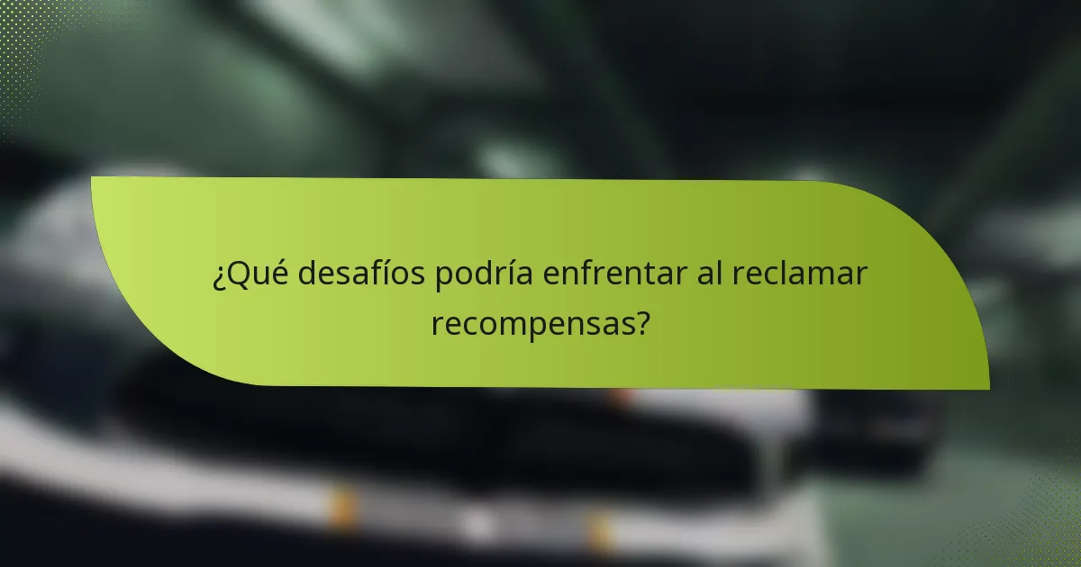 ¿Qué desafíos podría enfrentar al reclamar recompensas?