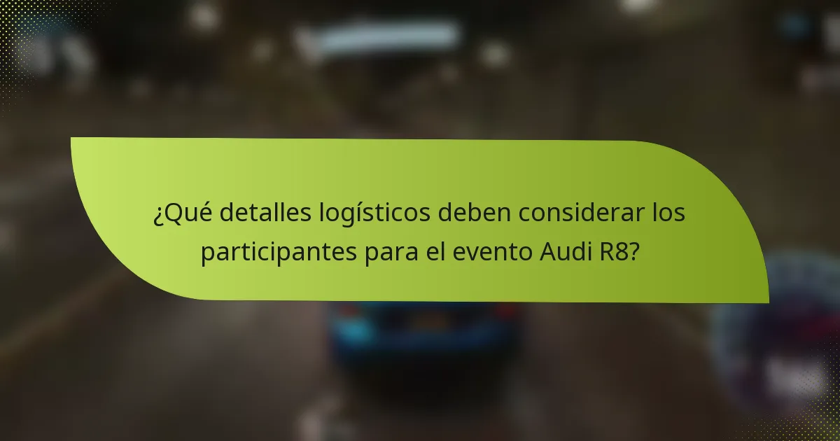 ¿Qué detalles logísticos deben considerar los participantes para el evento Audi R8?