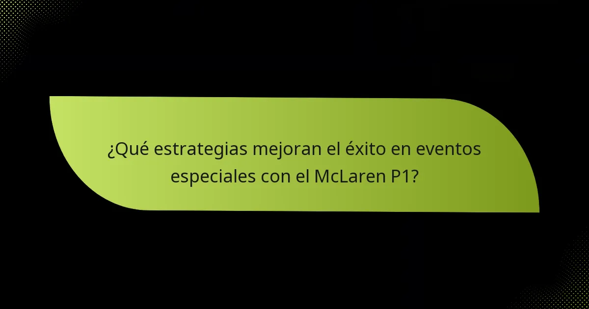 ¿Qué estrategias mejoran el éxito en eventos especiales con el McLaren P1?