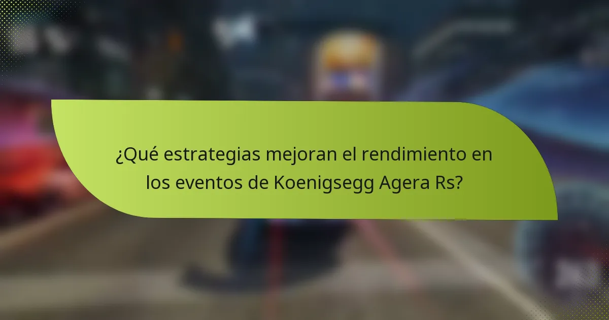 ¿Qué estrategias mejoran el rendimiento en los eventos de Koenigsegg Agera Rs?